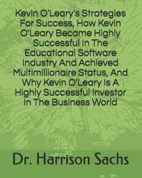 Kevin O'Leary's Strategies For Success, How Kevin O'Leary Became Highly Successful In The Educational Software Industry And Achieved Multimillionaire Status, And Why Kevin O'Leary Is A Highly Successful Investor In The Business World