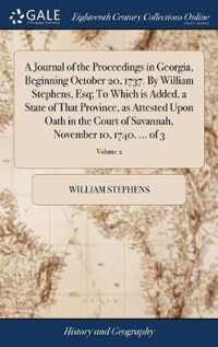 A Journal of the Proceedings in Georgia, Beginning October 20, 1737. By William Stephens, Esq; To Which is Added, a State of That Province, as Attested Upon Oath in the Court of Savannah, November 10, 1740. ... of 3; Volume 2