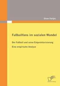 Fußballfans im sozialen Wandel: Der Fußball und seine Entproletarisierung - Eine empirische Analyse