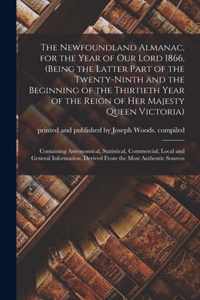 The Newfoundland Almanac, for the Year of Our Lord 1866, (being the Latter Part of the Twenty-ninth and the Beginning of the Thirtieth Year of the Reign of Her Majesty Queen Victoria) [microform]