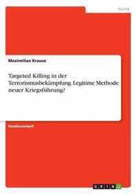 Targeted Killing in der Terrorismusbekampfung. Legitime Methode neuer Kriegsfuhrung?