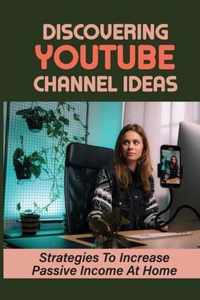 Discovering YouTube Channel Ideas: Strategies To Increase Passive Income At Home