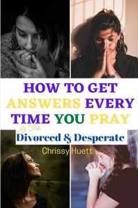 How to Get Answers Every Time You Pray... As the Divorced & Desperate