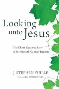 Looking unto Jesus: The Christ-Centered Piety of Seventeenth-Century Baptists