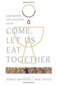 Come, Let Us Eat Together Sacraments and Christian Unity Wheaton Theology Conference Series