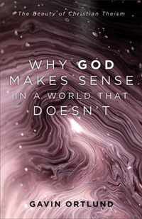 Why God Makes Sense in a World That Doesn`t - The Beauty of Christian Theism