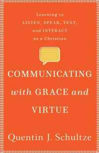 Communicating with Grace and Virtue Learning to Listen, Speak, Text, and Interact as a Christian