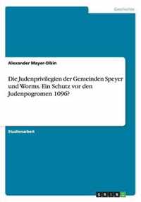 Die Judenprivilegien der Gemeinden Speyer und Worms. Ein Schutz vor den Judenpogromen 1096?