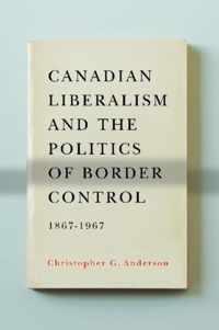 Canadian Liberalism and the Politics of Border Control, 1867-1967