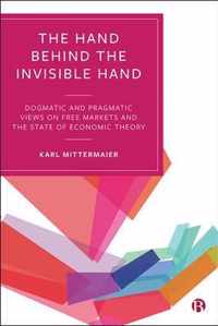 The Hand Behind the Invisible Hand: Dogmatic and Pragmatic Views on Free Markets and the State of Economic Theory