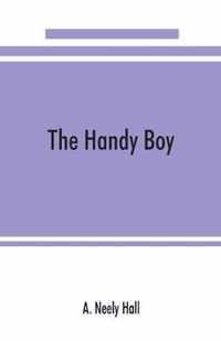 The handy boy; a modern handy book of practical and profitable pastimes
