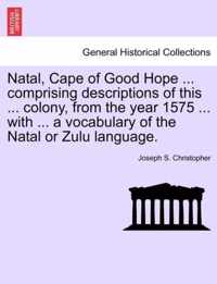 Natal, Cape of Good Hope ... Comprising Descriptions of This ... Colony, from the Year 1575 ... with ... a Vocabulary of the Natal or Zulu Language.