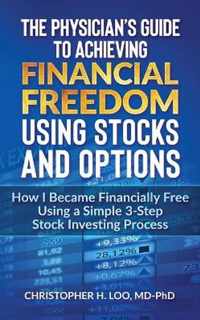 The Physicians Guide to Achieving Financial Freedom Using Stocks & Options: How I Became Financially Free Using a Simple 3-Step Process Investing in S