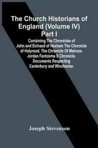 The Church Historians Of England (Volume Iv) Part I; Containing The Chronicles Of John And Eichaed Of Hexham The Chronicle Of Holyrood. The Chronicle Of Melrose. Jordan Fantosme S Chronicle. Documents Respecting Canterbury And Winchester.