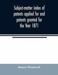 Subject-matter index of patents applied for and patents granted for the Year 1871