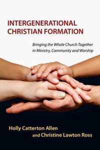 Intergenerational Christian Formation Bringing the Whole Church Together in Ministry, Community and Worship