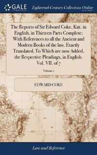 The Reports of Sir Edward Coke, Knt. in English, in Thirteen Parts Complete; With References to all the Ancient and Modern Books of the law. Exactly Translated, To Which are now Added, the Respective Pleadings, in English. Vol. VII. of 7; Volume 1