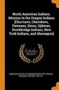 North American Indians. Mission to the Oregon Indians [choctaws, Cherokees, Pawnees, Sioux, Ojibwas, Stockbridge Indians, New York Indians, and Abenaquis]