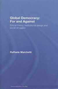 Global Democracy: For and Against: Ethical Theory, Institutional Design and Social Struggles