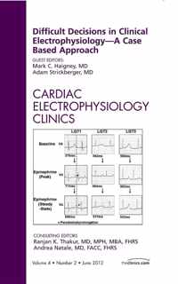 Difficult Decisions in Clinical Electrophysiology - A Case Based Approach, An Issue of Cardiac Electrophysiology Clinics
