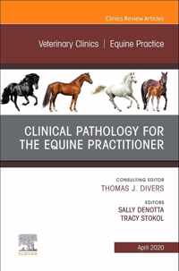 Clinical Pathology for the Equine Practitioner, an Issue of Veterinary Clinics of North America: Equine Practice, Volume 36-1