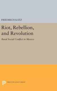 Riot, Rebellion, and Revolution - Rural Social Conflict in Mexico