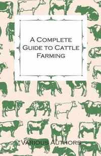 A Complete Guide to Cattle Farming - A Collection of Articles on Housing, Feeding, Breeding, Health and Other Aspects of Keeping Cattle