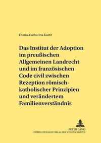 Das Institut der Adoption im preußischen Allgemeinen Landrecht und im französischen Code civil zwischen Rezeption römisch-rechtlicher Prinzipien und verändertem Familienverständnis