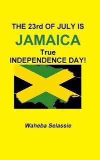 THE 23rd OF  JULY IS JAMAICA TRUE INDEPENDENCE DAY