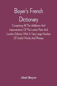 Boyer'S French Dictionary: Comprising All The Additions And Improvements Of The Latest Paris And London Editions With A Very Large Number Of Usef