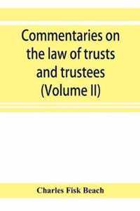 Commentaries on the law of trusts and trustees, as administered in England and in the United States of America (Volume II)