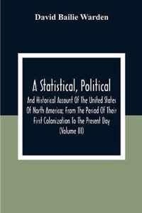 A Statistical, Political, And Historical Account Of The United States Of North America; From The Period Of Their First Colonization To The Present Day (Volume Iii)