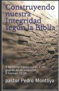 Construyendo nuestra Integridad segun la Biblia: Y fui integro para con el, Y me guarde de mi iniquidad. II Samuel 22