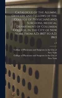 Catalogue of the Alumni, Officers and Fellows of the College of Physicians and Surgeons, Medical Department of Columbia College, in the City of New York, From A.D. 1807 to A.D. 1865; c.3
