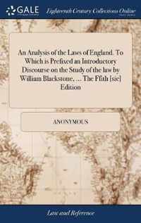 An Analysis of the Laws of England. To Which is Prefixed an Introductory Discourse on the Study of the law by William Blackstone, ... The Ffith [sic] Edition