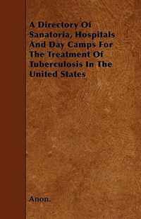 A Directory Of Sanatoria, Hospitals And Day Camps For The Treatment Of Tuberculosis In The United States