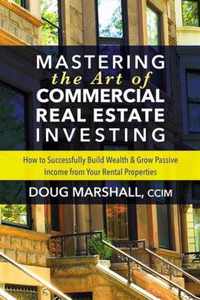 Mastering the Art of Commercial Real Estate Investing: How to Successfully Build Wealth and Grow Passive Income from Your Rental Properties
