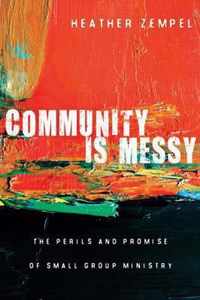 Community Is Messy The Perils and Promise of Small Group Ministry