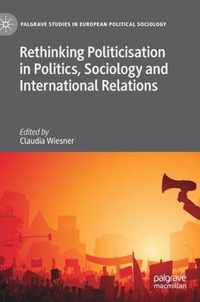 Rethinking Politicisation in Politics, Sociology and International Relations