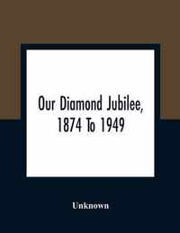 Our Diamond Jubilee, 1874 To 1949
