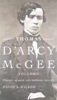 Thomas d'Arcy McGee, Volume 1: Passion, Reason, and Politics, 1825-1857