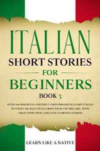 Italian Short Stories for Beginners Book 3: Over 100 Dialogues and Daily Used Phrases to Learn Italian in Your Car. Have Fun & Grow Your Vocabulary, with Crazy Effective Language Learning Lessons