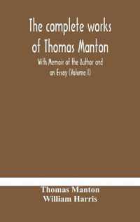 The complete works of Thomas Manton With Memoir of the Author and an Essay (Volume I)