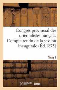Congres Provincial Des Orientalistes Francais. Compte-Rendu de la Session Inaugurale Tome 1
