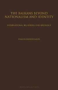 The Balkans Beyond Nationalism And Identity: International Relations And Ideology