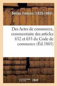 Des Actes de Commerce, Commentaire Theorique Et Pratique Des Articles 632 Et 633 Du Code de Commerce