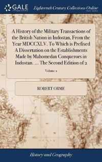 A History of the Military Transactions of the British Nation in Indostan, From the Year MDCCXLV. To Which is Prefixed A Dissertation on the Establishments Made by Mahomedan Conquerors in Indostan. ... The Second Edition of 2; Volume 2