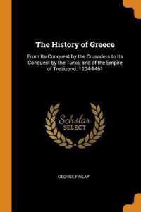 The History of Greece: From Its Conquest by the Crusaders to Its Conquest by the Turks, and of the Empire of Trebizond