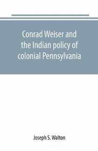 Conrad Weiser and the Indian policy of colonial Pennsylvania
