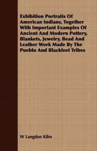 Exhibition Portraits Of American Indians, Together With Important Examples Of Ancient And Modern Pottery, Blankets, Jewelry, Bead And Leather Work Made By The Pueblo And Blackfeet Tribes